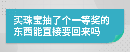 买珠宝抽了个一等奖的东西能直接要回来吗