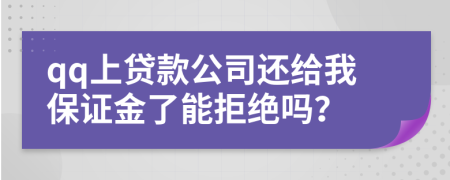 qq上贷款公司还给我保证金了能拒绝吗？