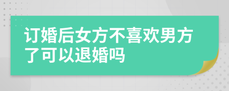 订婚后女方不喜欢男方了可以退婚吗