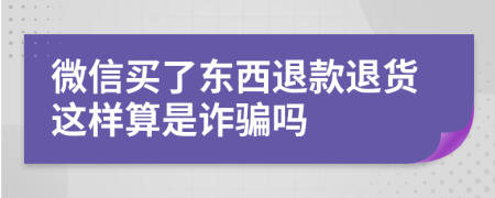 微信买了东西退款退货这样算是诈骗吗