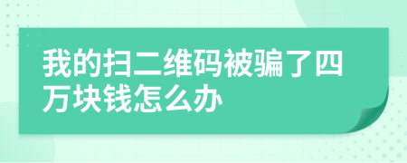 我的扫二维码被骗了四万块钱怎么办