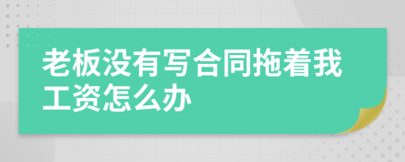 老板没有写合同拖着我工资怎么办