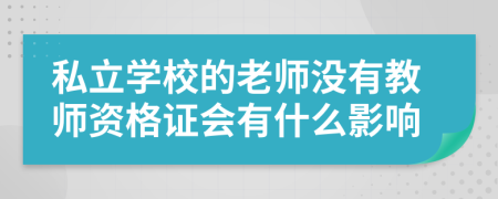 私立学校的老师没有教师资格证会有什么影响