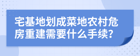 宅基地划成菜地农村危房重建需要什么手续？