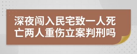 深夜闯入民宅致一人死亡两人重伤立案判刑吗