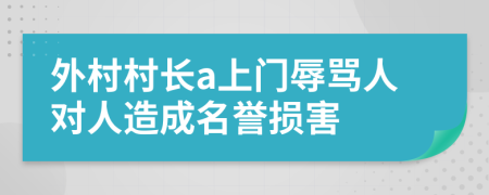 外村村长a上门辱骂人对人造成名誉损害