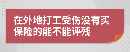 在外地打工受伤没有买保险的能不能评残