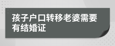 孩子户口转移老婆需要有结婚证