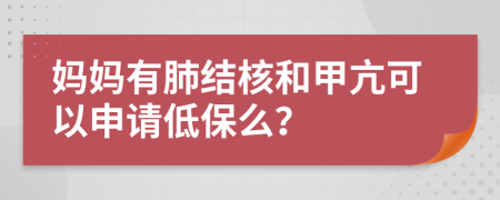 妈妈有肺结核和甲亢可以申请低保么？