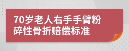 70岁老人右手手臂粉碎性骨折赔偿标准