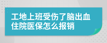 工地上班受伤了脑出血住院医保怎么报销