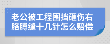 老公被工程围挡砸伤右胳膊缝十几针怎么赔偿