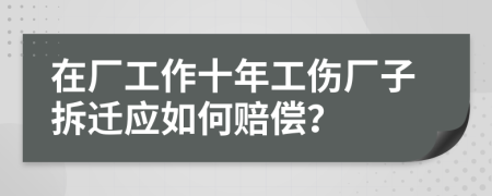 在厂工作十年工伤厂子拆迁应如何赔偿？