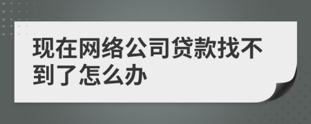 现在网络公司贷款找不到了怎么办