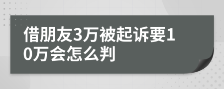 借朋友3万被起诉要10万会怎么判