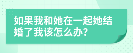 如果我和她在一起她结婚了我该怎么办？