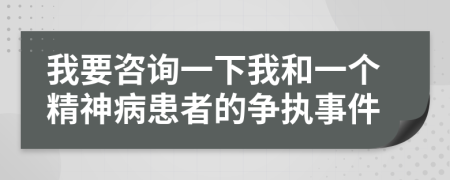 我要咨询一下我和一个精神病患者的争执事件