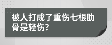 被人打成了重伤七根肋骨是轻伤？