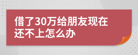 借了30万给朋友现在还不上怎么办