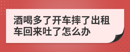 酒喝多了开车摔了出租车回来吐了怎么办