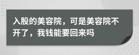 入股的美容院，可是美容院不开了，我钱能要回来吗