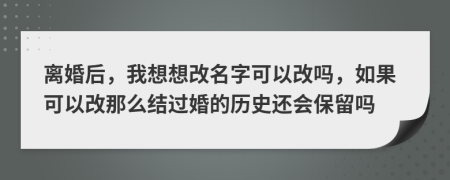 离婚后，我想想改名字可以改吗，如果可以改那么结过婚的历史还会保留吗