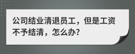 公司结业清退员工，但是工资不予结清，怎么办？