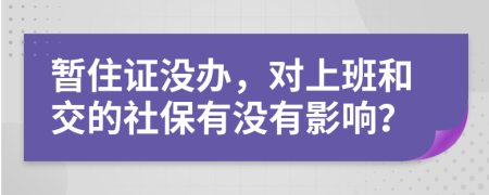 暂住证没办，对上班和交的社保有没有影响？