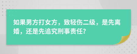 如果男方打女方，致轻伤二级，是先离婚，还是先追究刑事责任？