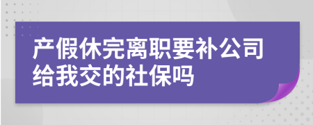 产假休完离职要补公司给我交的社保吗