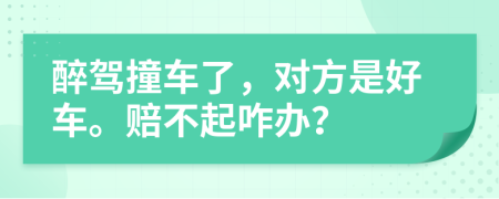 醉驾撞车了，对方是好车。赔不起咋办？