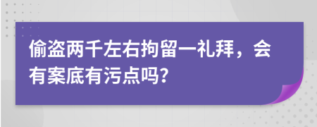 偷盗两千左右拘留一礼拜，会有案底有污点吗？