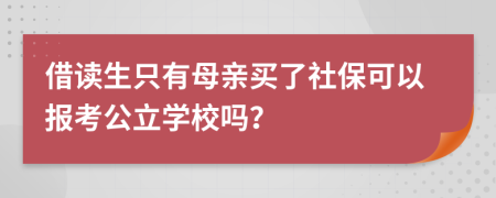 借读生只有母亲买了社保可以报考公立学校吗？