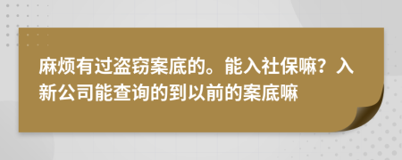 麻烦有过盗窃案底的。能入社保嘛？入新公司能查询的到以前的案底嘛