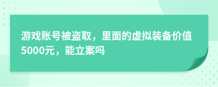 游戏账号被盗取，里面的虚拟装备价值5000元，能立案吗