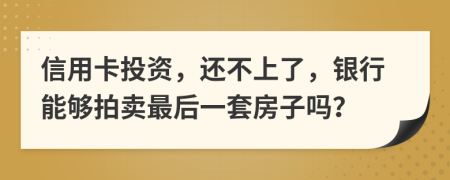 信用卡投资，还不上了，银行能够拍卖最后一套房子吗？