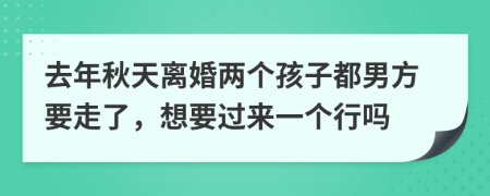 去年秋天离婚两个孩子都男方要走了，想要过来一个行吗
