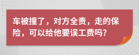 车被撞了，对方全责，走的保险，可以给他要误工费吗？