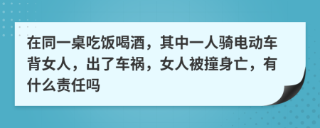 在同一桌吃饭喝酒，其中一人骑电动车背女人，出了车祸，女人被撞身亡，有什么责任吗