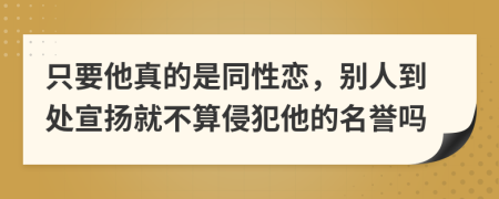 只要他真的是同性恋，别人到处宣扬就不算侵犯他的名誉吗