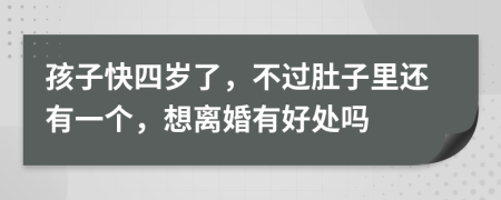 孩子快四岁了，不过肚子里还有一个，想离婚有好处吗