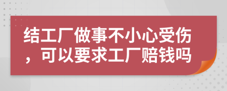 结工厂做事不小心受伤，可以要求工厂赔钱吗