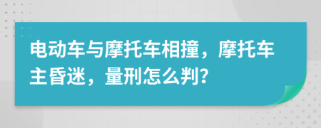 电动车与摩托车相撞，摩托车主昏迷，量刑怎么判？