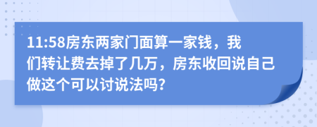 11:58房东两家门面算一家钱，我们转让费去掉了几万，房东收回说自己做这个可以讨说法吗？