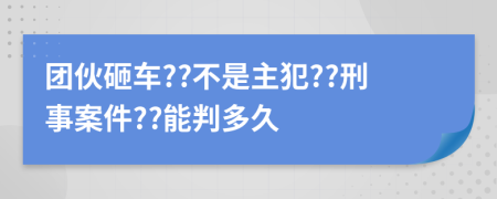 团伙砸车??不是主犯??刑事案件??能判多久