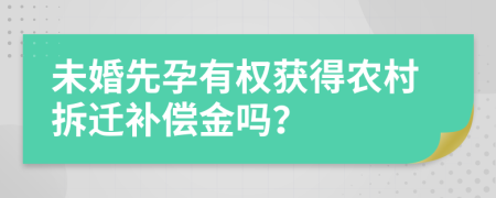 未婚先孕有权获得农村拆迁补偿金吗？