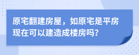 原宅翻建房屋，如原宅是平房现在可以建造成楼房吗？