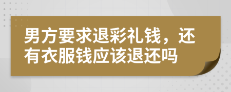 男方要求退彩礼钱，还有衣服钱应该退还吗