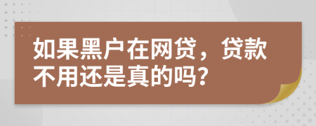 如果黑户在网贷，贷款不用还是真的吗？