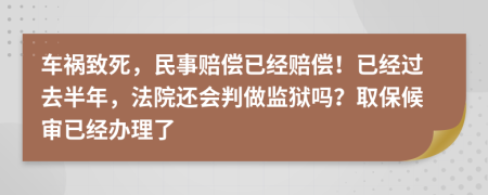 车祸致死，民事赔偿已经赔偿！已经过去半年，法院还会判做监狱吗？取保候审已经办理了